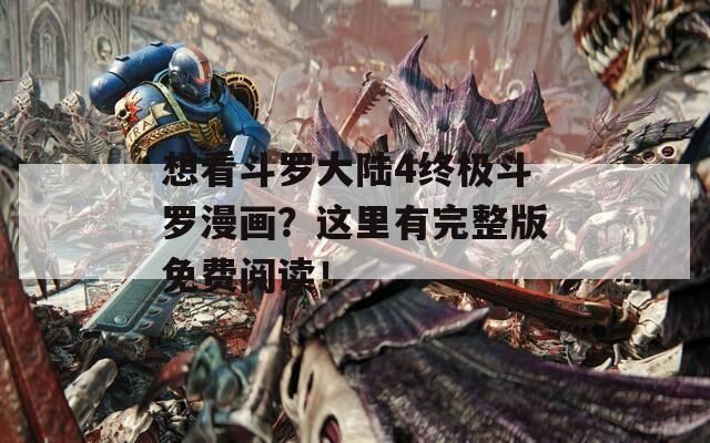 想看斗罗大陆4终极斗罗漫画？这里有完整版免费阅读！  第1张