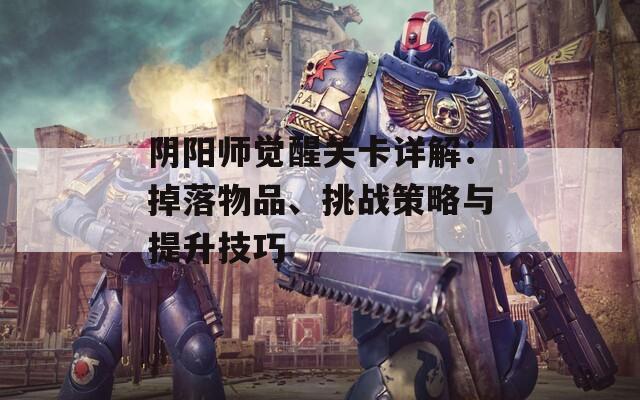 阴阳师觉醒关卡详解：掉落物品、挑战策略与提升技巧  第1张