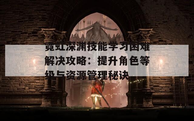 霓虹深渊技能学习困难解决攻略：提升角色等级与资源管理秘诀  第1张