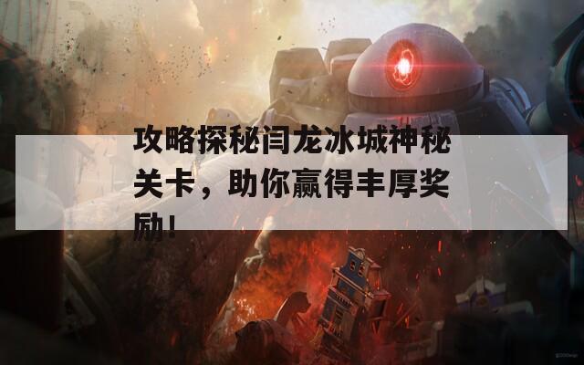 攻略探秘闫龙冰城神秘关卡，助你赢得丰厚奖励！