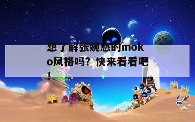 想了解张婉悠的moko风格吗？快来看看吧！  第1张