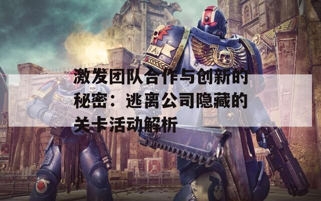 激发团队合作与创新的秘密：逃离公司隐藏的关卡活动解析  第1张