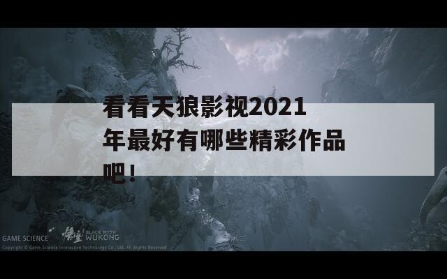 看看天狼影视2021年最好有哪些精彩作品吧！  第1张