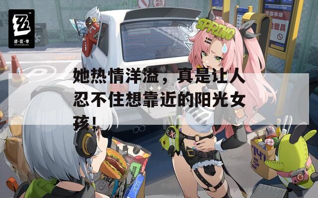 她热情洋溢，真是让人忍不住想靠近的阳光女孩！  第1张