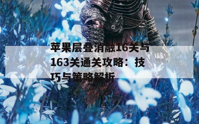 苹果层叠消融16关与163关通关攻略：技巧与策略解析  第1张