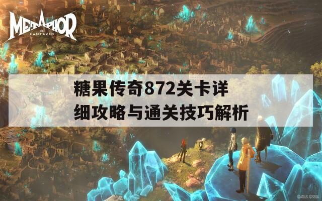 糖果传奇872关卡详细攻略与通关技巧解析  第1张