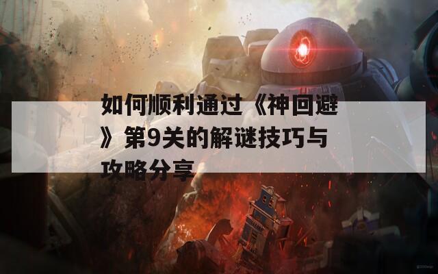 如何顺利通过《神回避》第9关的解谜技巧与攻略分享  第1张