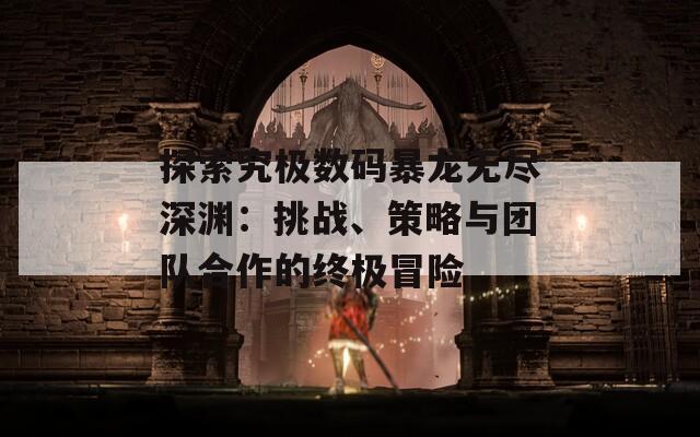 探索究极数码暴龙无尽深渊：挑战、策略与团队合作的终极冒险  第1张