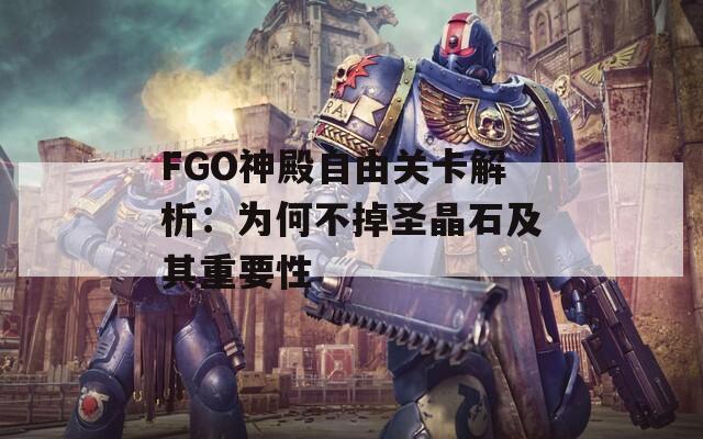 FGO神殿自由关卡解析：为何不掉圣晶石及其重要性  第1张