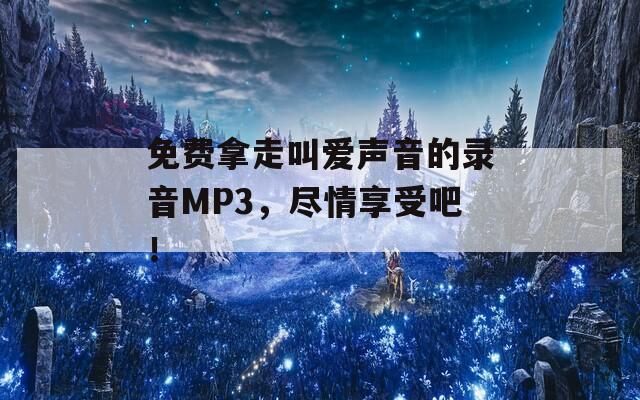 免费拿走叫爱声音的录音MP3，尽情享受吧！  第1张