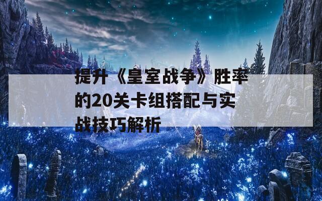 提升《皇室战争》胜率的20关卡组搭配与实战技巧解析  第1张