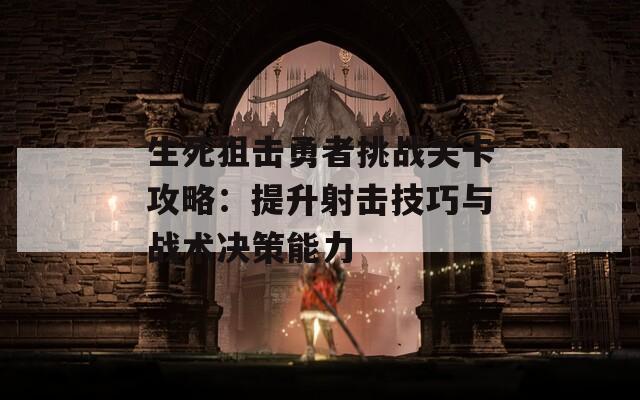 生死狙击勇者挑战关卡攻略：提升射击技巧与战术决策能力  第1张