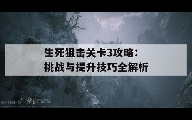 生死狙击关卡3攻略：挑战与提升技巧全解析  第1张