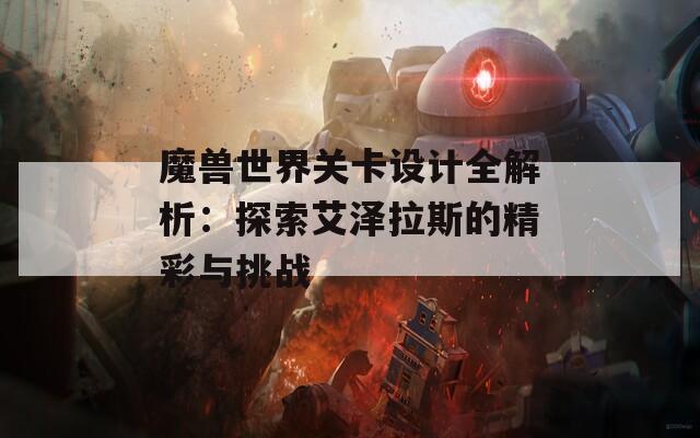 魔兽世界关卡设计全解析：探索艾泽拉斯的精彩与挑战  第1张