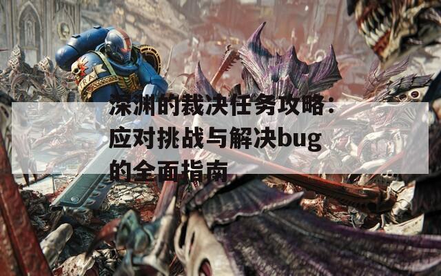 深渊的裁决任务攻略：应对挑战与解决bug的全面指南  第1张