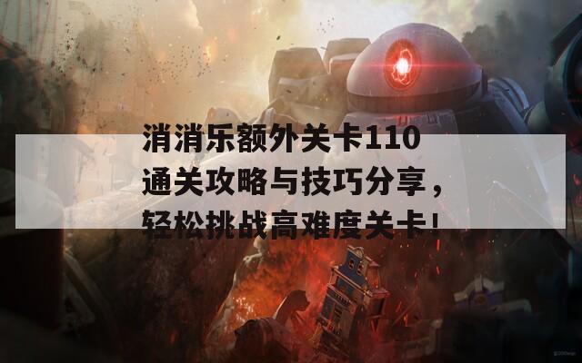 消消乐额外关卡110通关攻略与技巧分享，轻松挑战高难度关卡！