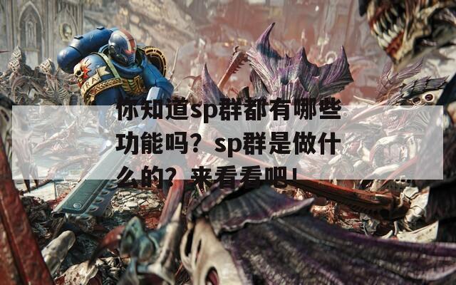 你知道sp群都有哪些功能吗？sp群是做什么的？来看看吧！  第1张