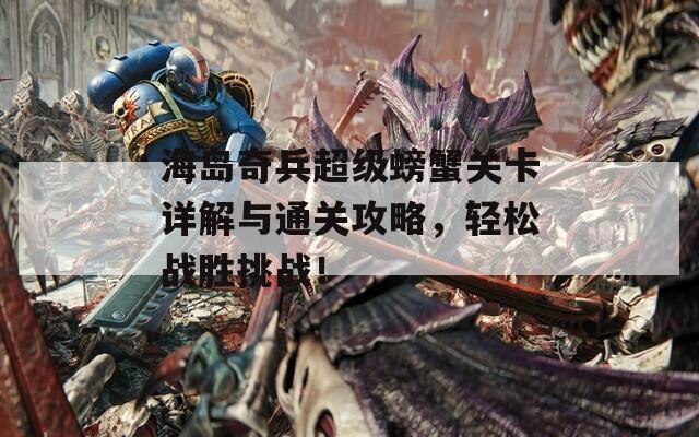 海岛奇兵超级螃蟹关卡详解与通关攻略，轻松战胜挑战！