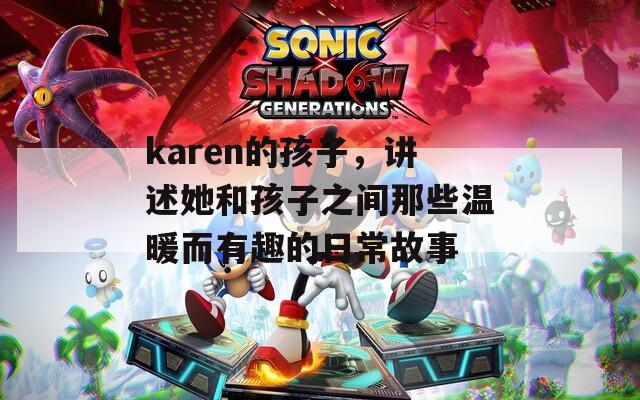 karen的孩子，讲述她和孩子之间那些温暖而有趣的日常故事  第1张