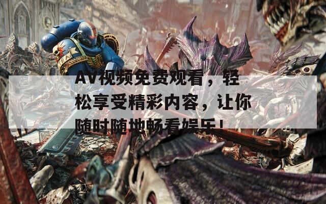 AV视频免费观看，轻松享受精彩内容，让你随时随地畅看娱乐！  第1张