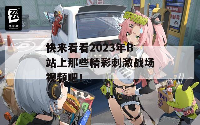 快来看看2023年B站上那些精彩刺激战场视频吧！  第1张