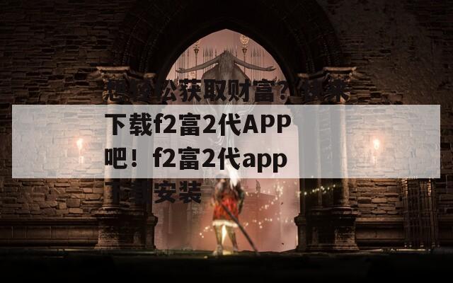 想轻松获取财富？快来下载f2富2代APP吧！f2富2代app下载安装  第1张