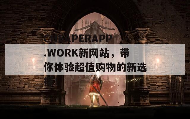 CHEAPERAPP.WORK新网站，带你体验超值购物的新选择！  第1张