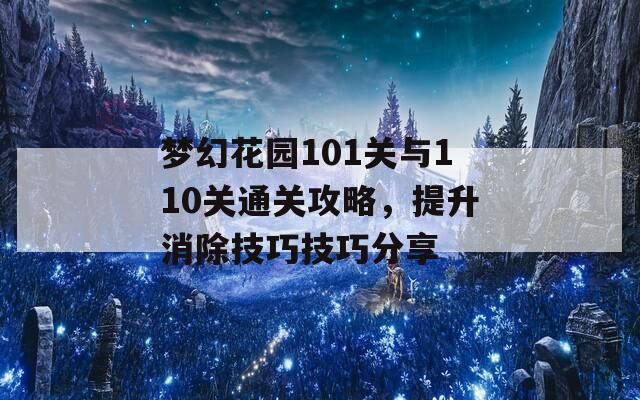 梦幻花园101关与110关通关攻略，提升消除技巧技巧分享  第1张