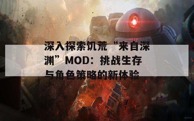 深入探索饥荒“来自深渊”MOD：挑战生存与角色策略的新体验  第1张