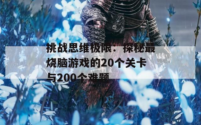 挑战思维极限：探秘最烧脑游戏的20个关卡与200个难题