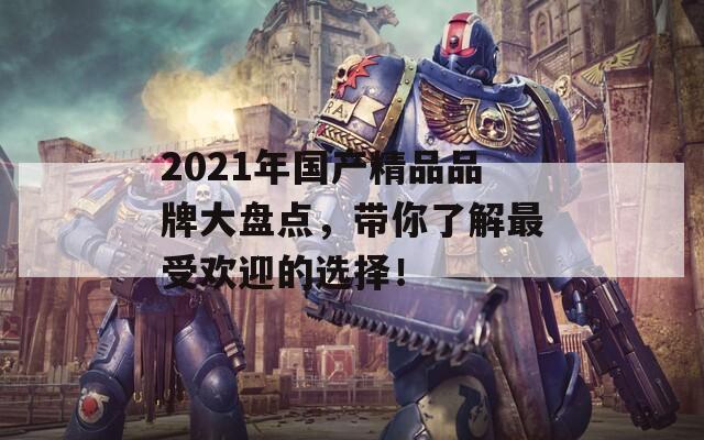 2021年国产精品品牌大盘点，带你了解最受欢迎的选择！  第1张