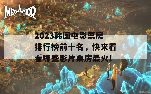 2023韩国电影票房排行榜前十名，快来看看哪些影片票房最火！  第1张