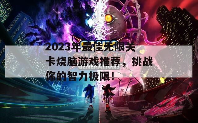 2023年最佳无限关卡烧脑游戏推荐，挑战你的智力极限！  第1张