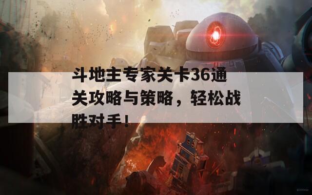 斗地主专家关卡36通关攻略与策略，轻松战胜对手！  第1张