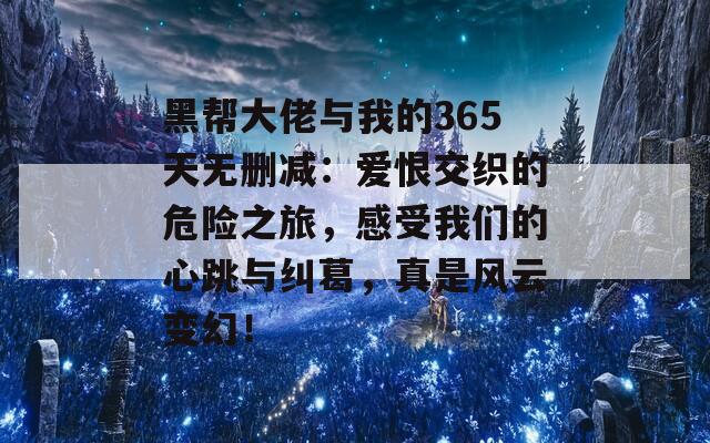 黑帮大佬与我的365天无删减：爱恨交织的危险之旅，感受我们的心跳与纠葛，真是风云变幻！  第1张