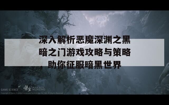 深入解析恶魔深渊之黑暗之门游戏攻略与策略，助你征服暗黑世界  第1张