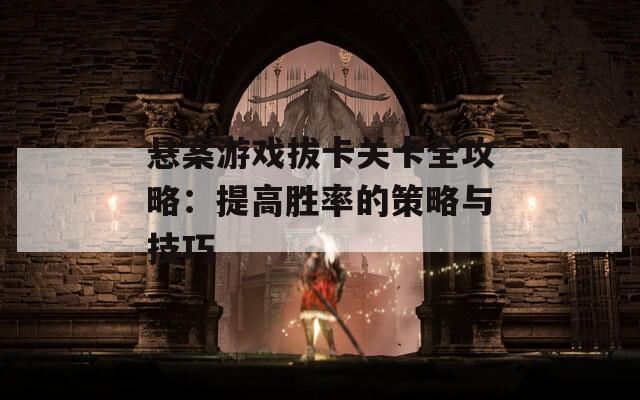 悬案游戏拔卡关卡全攻略：提高胜率的策略与技巧  第1张