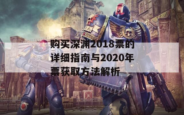 购买深渊2018票的详细指南与2020年票获取方法解析  第1张