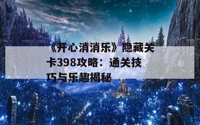 《开心消消乐》隐藏关卡398攻略：通关技巧与乐趣揭秘  第1张