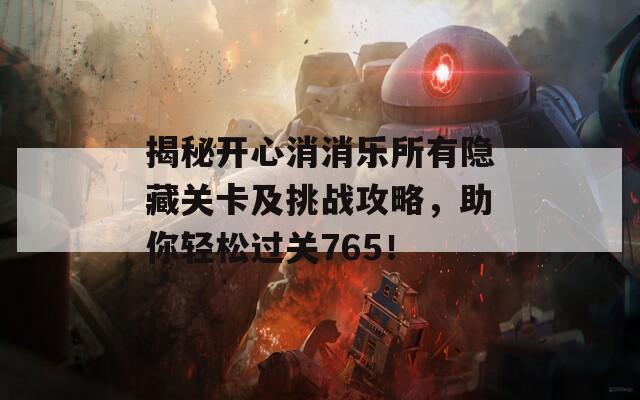 揭秘开心消消乐所有隐藏关卡及挑战攻略，助你轻松过关765！  第1张