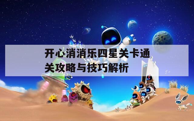 开心消消乐四星关卡通关攻略与技巧解析  第1张