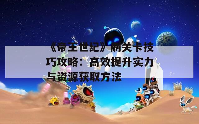 《帝王世纪》刷关卡技巧攻略：高效提升实力与资源获取方法  第1张