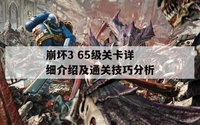 崩坏3 65级关卡详细介绍及通关技巧分析