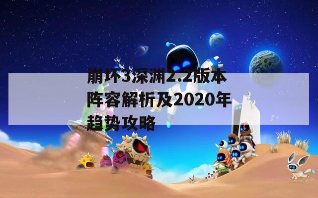 崩坏3深渊2.2版本阵容解析及2020年趋势攻略  第1张