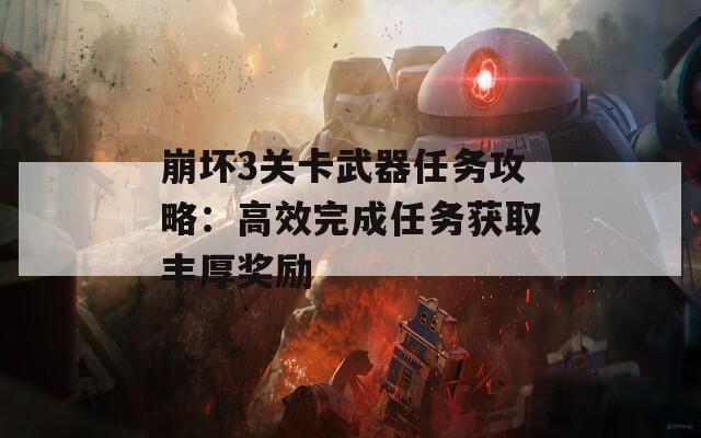 崩坏3关卡武器任务攻略：高效完成任务获取丰厚奖励