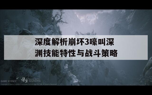 深度解析崩坏3嚎叫深渊技能特性与战斗策略  第1张