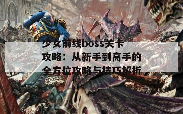 少女前线boss关卡攻略：从新手到高手的全方位攻略与技巧解析  第1张