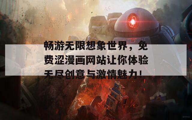 畅游无限想象世界，免费涩漫画网站让你体验无尽创意与激情魅力！  第1张