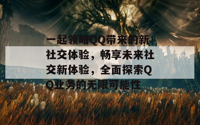 一起领略QQ带来的新社交体验，畅享未来社交新体验，全面探索QQ业务的无限可能性  第1张