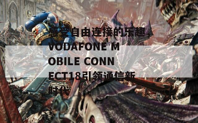 感受自由连接的乐趣，VODAFONE MOBILE CONNECT18引领通信新时代  第1张